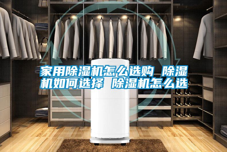 家用除濕機怎么選購 除濕機如何選擇 除濕機怎么選